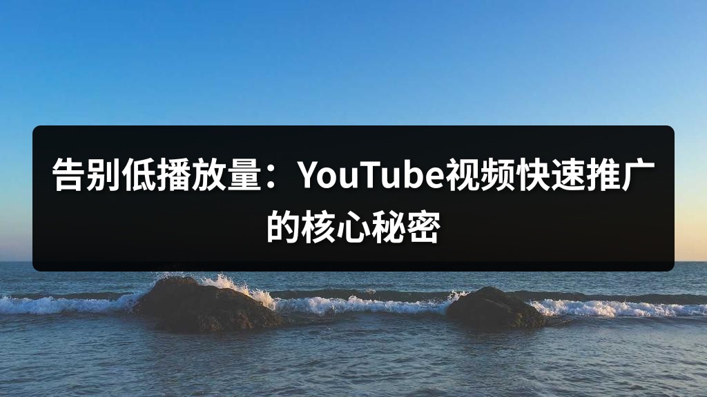 告别低播放量：YouTube视频快速推广的核心秘密