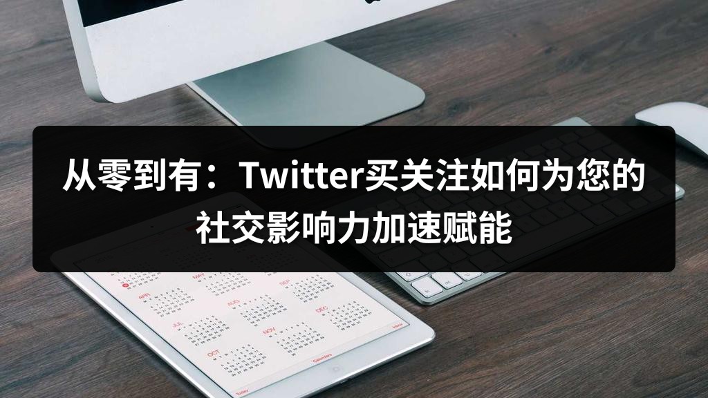 从零到有：Twitter买关注如何为您的社交影响力加速赋能