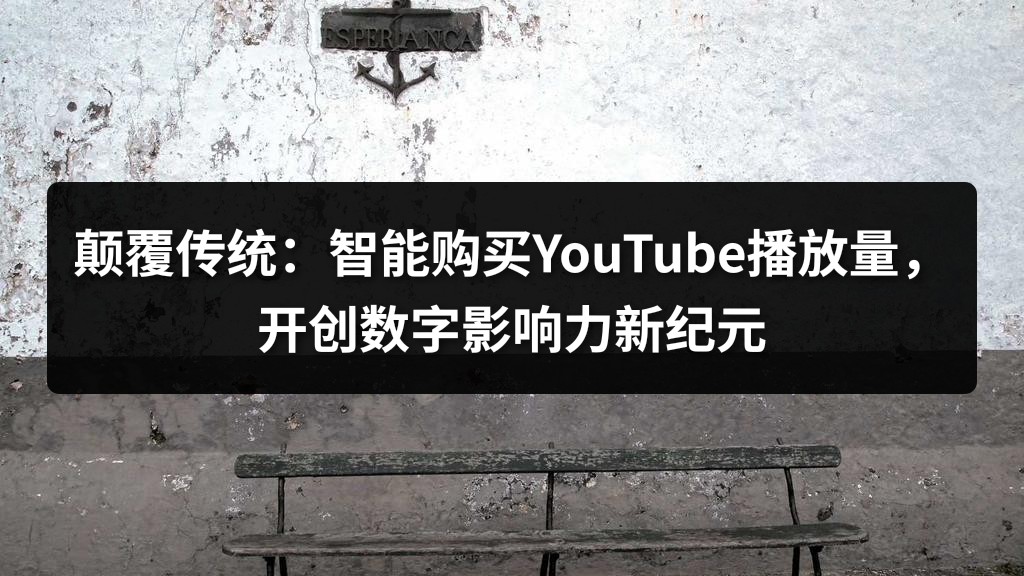 颠覆传统：智能购买YouTube播放量，开创数字影响力新纪元