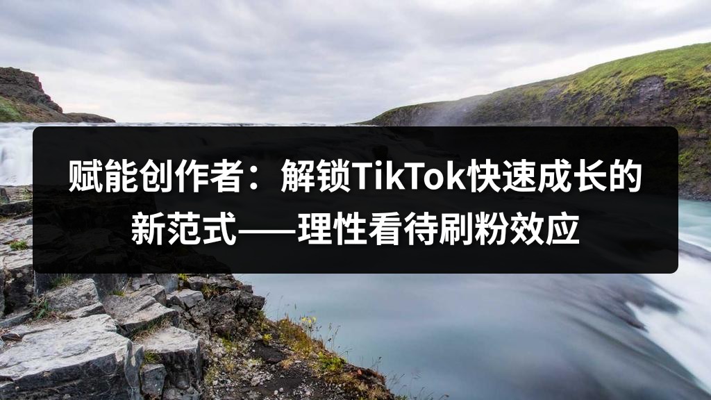 赋能创作者：解锁TikTok快速成长的新范式——理性看待刷粉效应