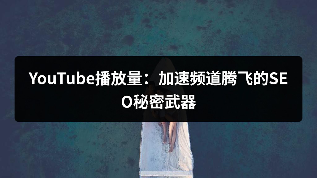 YouTube播放量：加速频道腾飞的SEO秘密武器