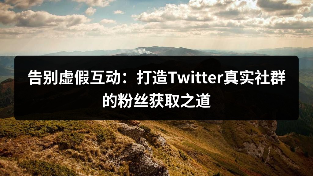 告别虚假互动：打造Twitter真实社群的粉丝获取之道