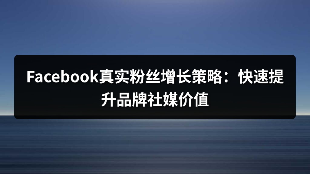 Facebook真实粉丝增长策略：快速提升品牌社媒价值