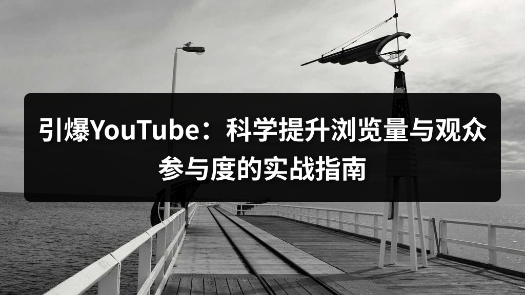 引爆YouTube：科学提升浏览量与观众参与度的实战指南