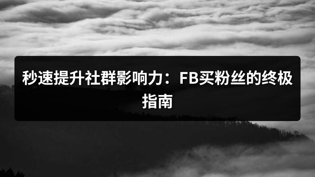 秒速提升社群影响力：FB买粉丝的终极指南