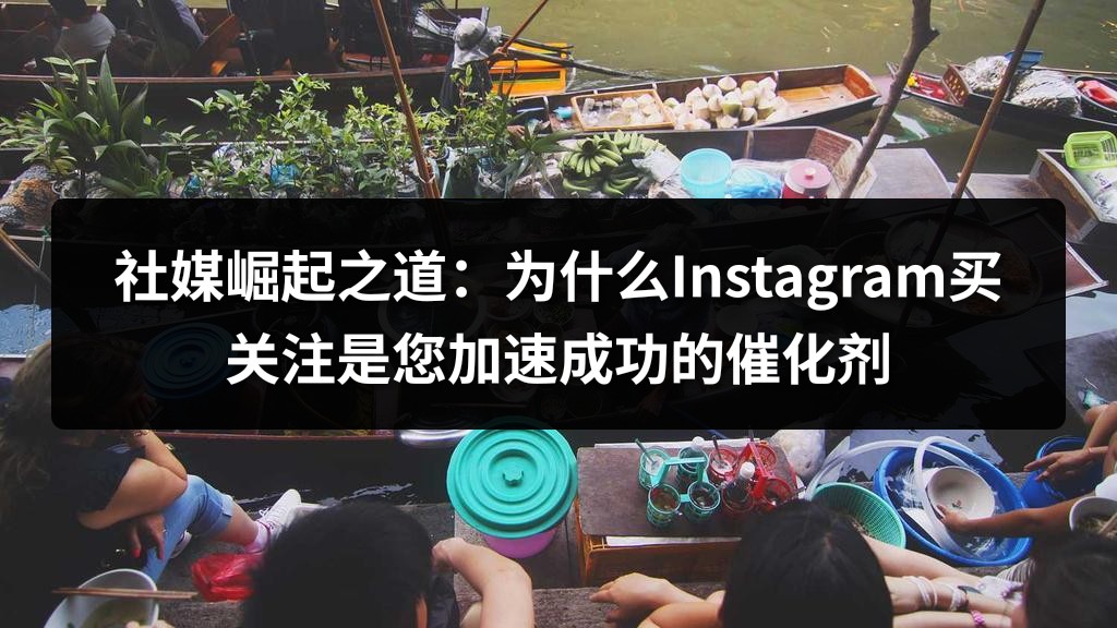 社媒崛起之道：为什么Instagram买关注是您加速成功的催化剂