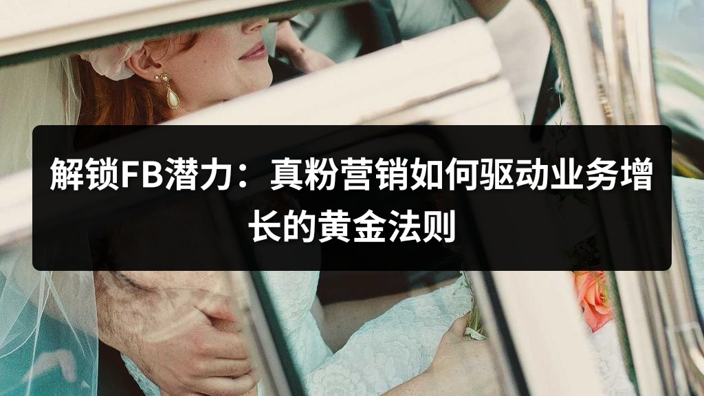 解锁FB潜力：真粉营销如何驱动业务增长的黄金法则