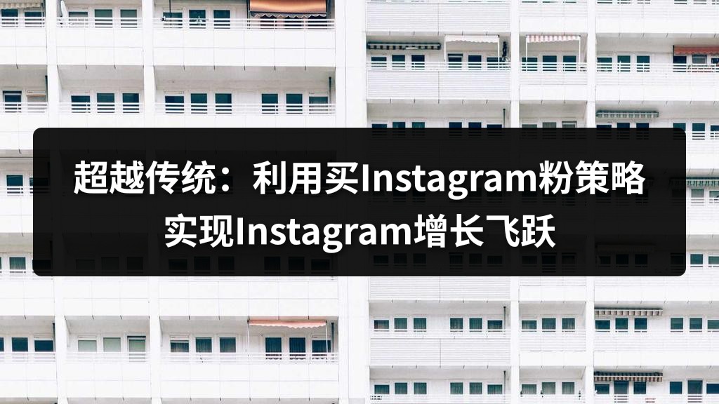 超越传统：利用买Instagram粉策略实现Instagram增长飞跃