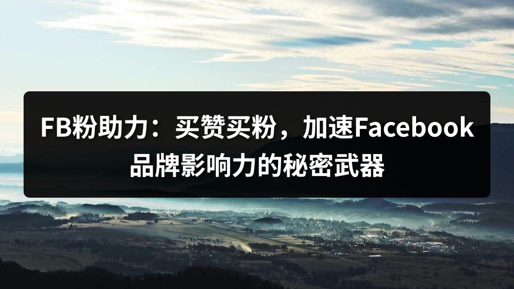 FB粉助力：买赞买粉，加速Facebook品牌影响力的秘密武器