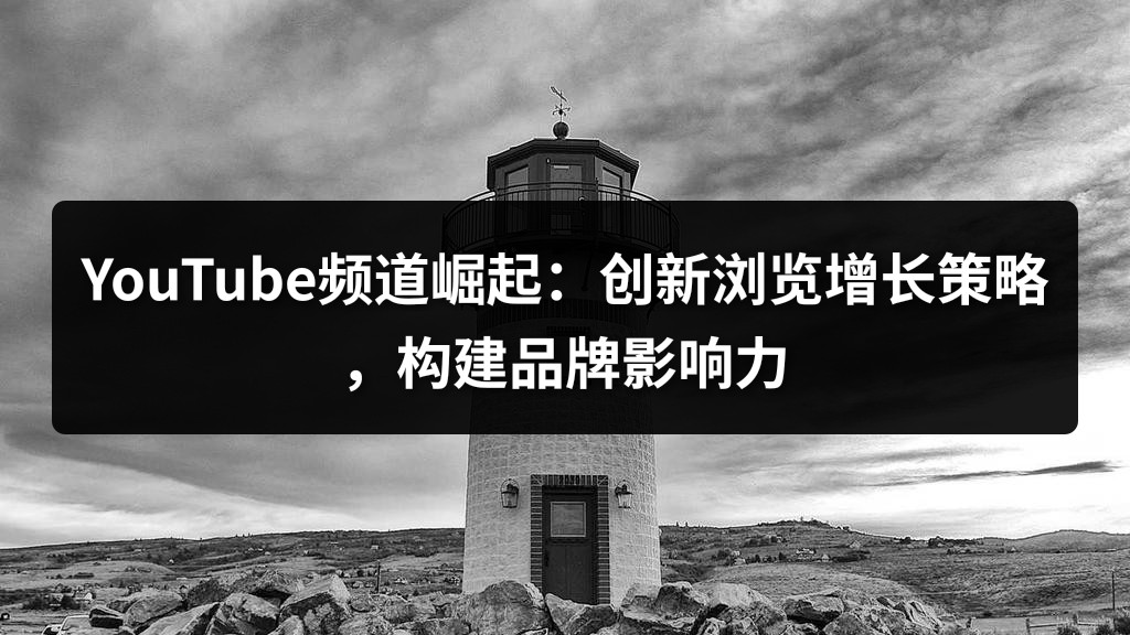 YouTube频道崛起：创新浏览增长策略，构建品牌影响力