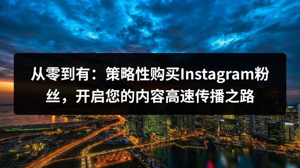从零到有：策略性购买Instagram粉丝，开启您的内容高速传播之路