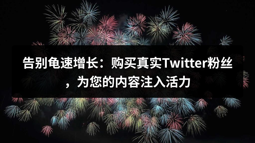 告别龟速增长：购买真实Twitter粉丝，为您的内容注入活力