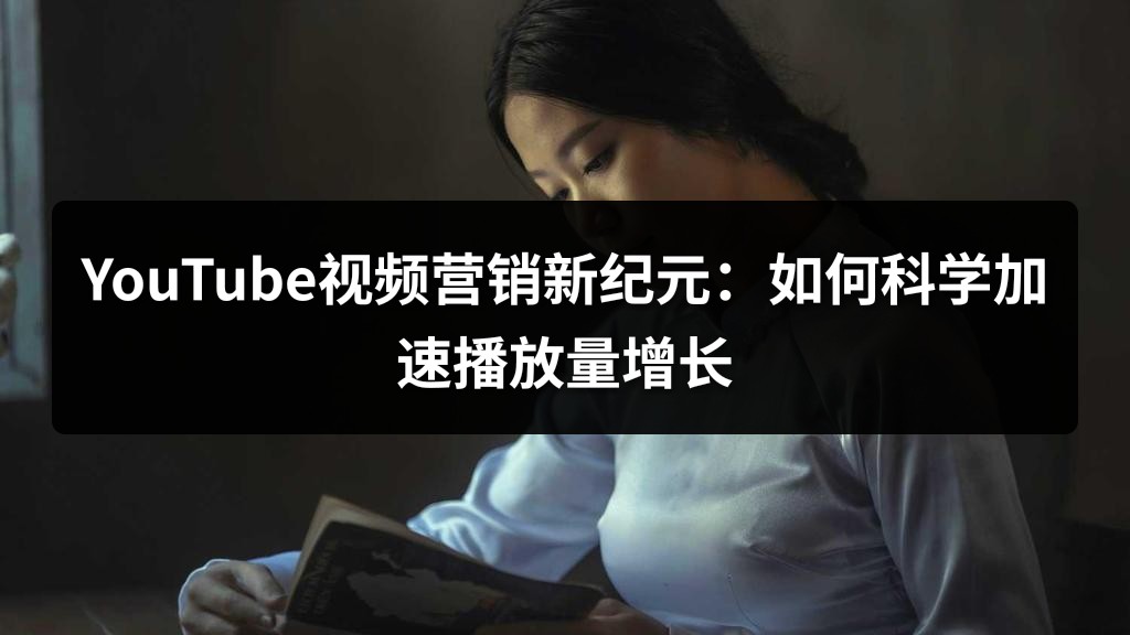 YouTube视频营销新纪元：如何科学加速播放量增长