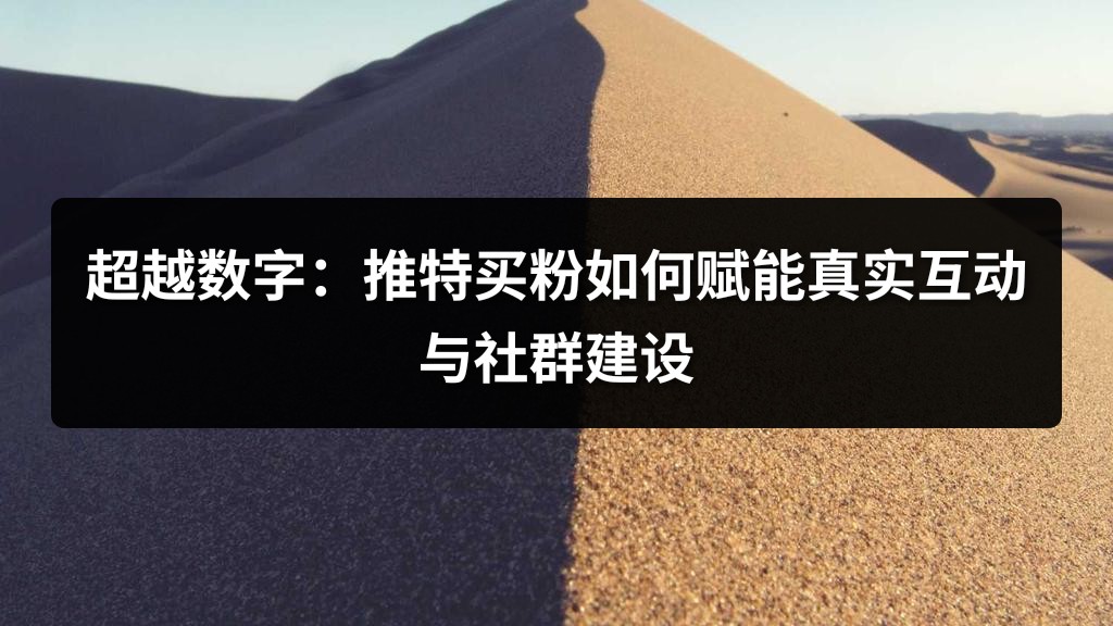 超越数字：推特买粉如何赋能真实互动与社群建设