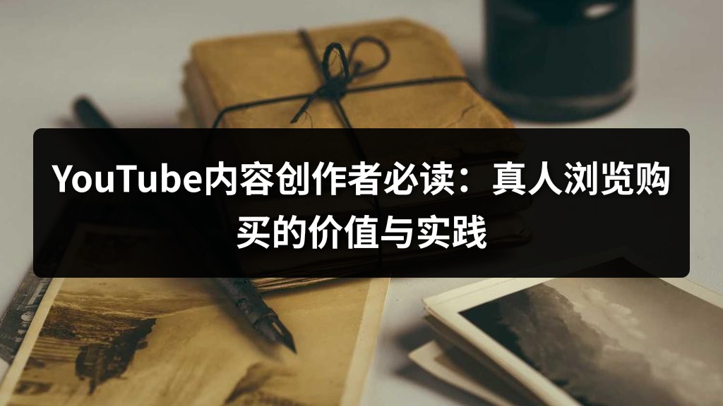 YouTube内容创作者必读：真人浏览购买的价值与实践