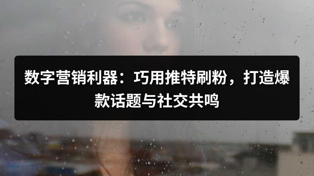 数字营销利器：巧用推特刷粉，打造爆款话题与社交共鸣