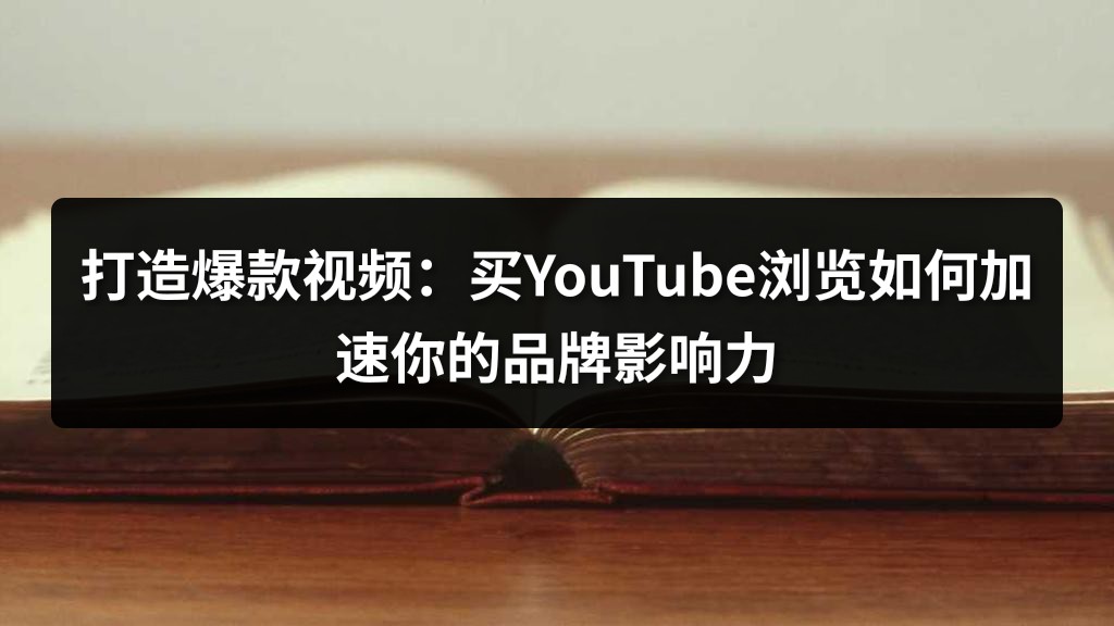 打造爆款视频：买YouTube浏览如何加速你的品牌影响力