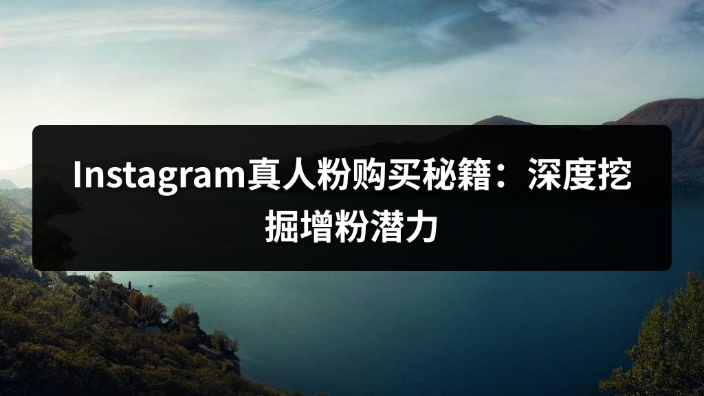 Instagram真人粉购买秘籍：深度挖掘增粉潜力