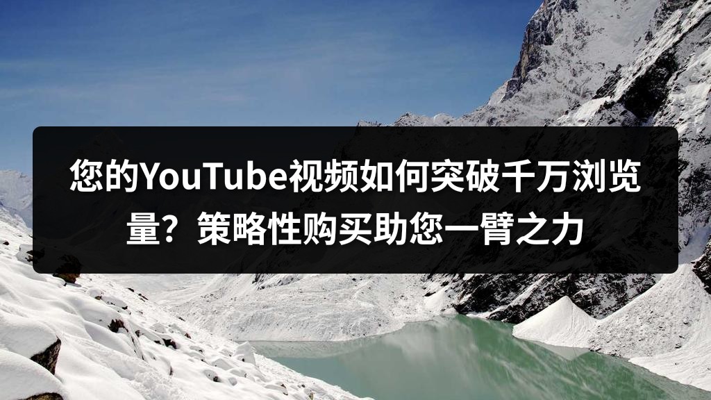您的YouTube视频如何突破千万浏览量？策略性购买助您一臂之力