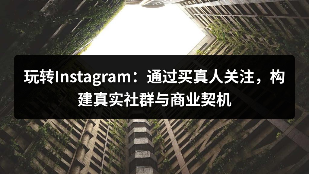 玩转Instagram：通过买真人关注，构建真实社群与商业契机