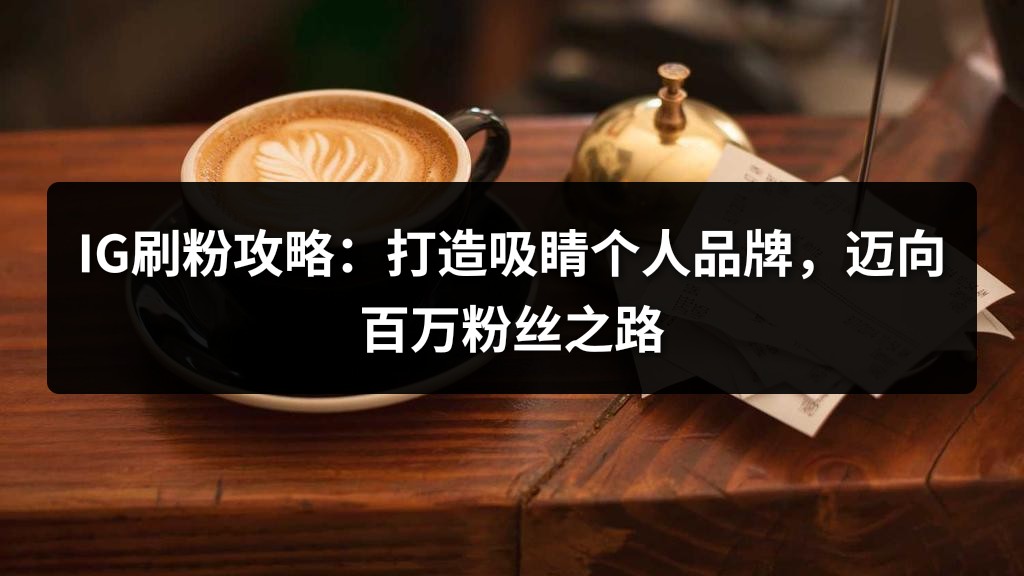 IG刷粉攻略：打造吸睛个人品牌，迈向百万粉丝之路