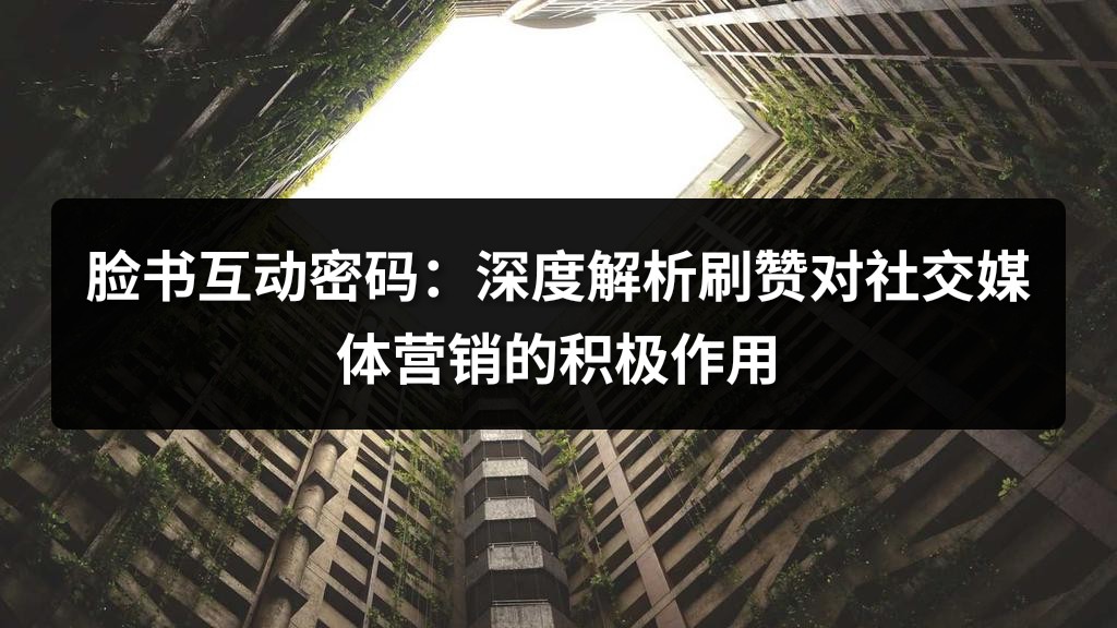脸书互动密码：深度解析刷赞对社交媒体营销的积极作用