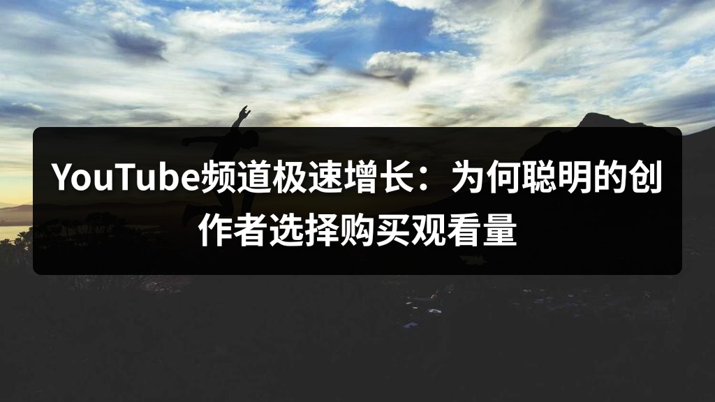 YouTube频道极速增长：为何聪明的创作者选择购买观看量