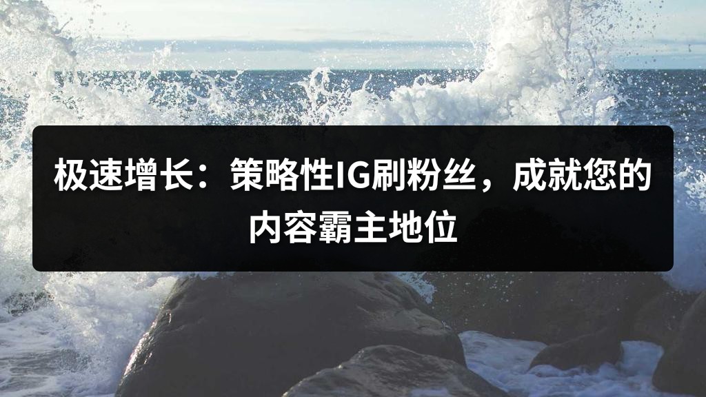 极速增长：策略性IG刷粉丝，成就您的内容霸主地位
