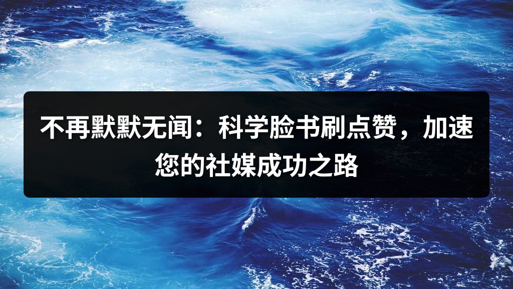 不再默默无闻：科学脸书刷点赞，加速您的社媒成功之路
