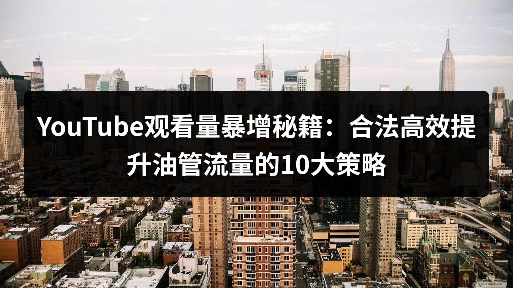 YouTube观看量暴增秘籍：合法高效提升油管流量的10大策略