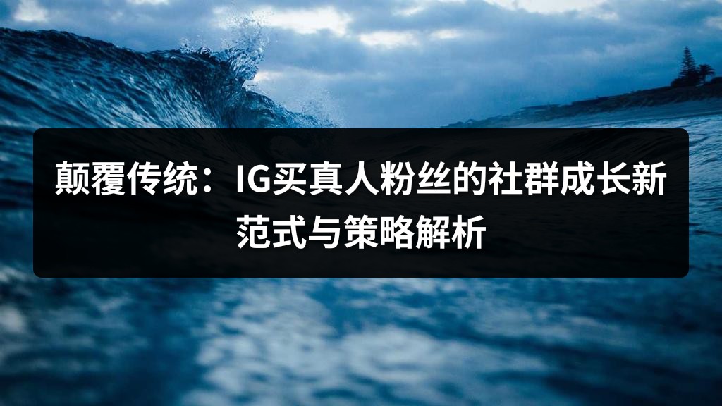 颠覆传统：IG买真人粉丝的社群成长新范式与策略解析