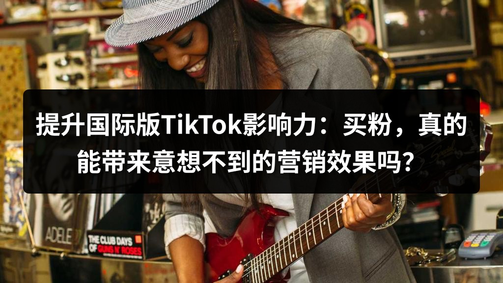 提升国际版TikTok影响力：买粉，真的能带来意想不到的营销效果吗？