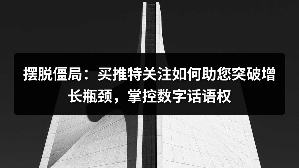 摆脱僵局：买推特关注如何助您突破增长瓶颈，掌控数字话语权