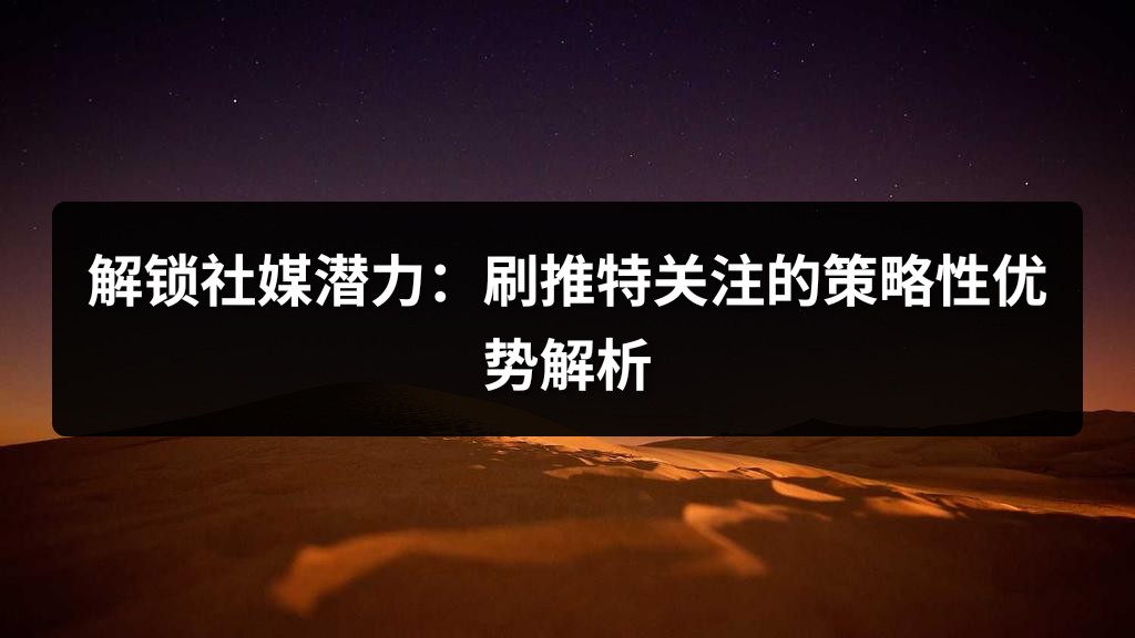 解锁社媒潜力：刷推特关注的策略性优势解析