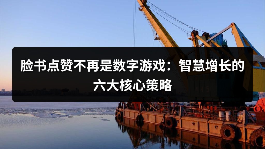 脸书点赞不再是数字游戏：智慧增长的六大核心策略