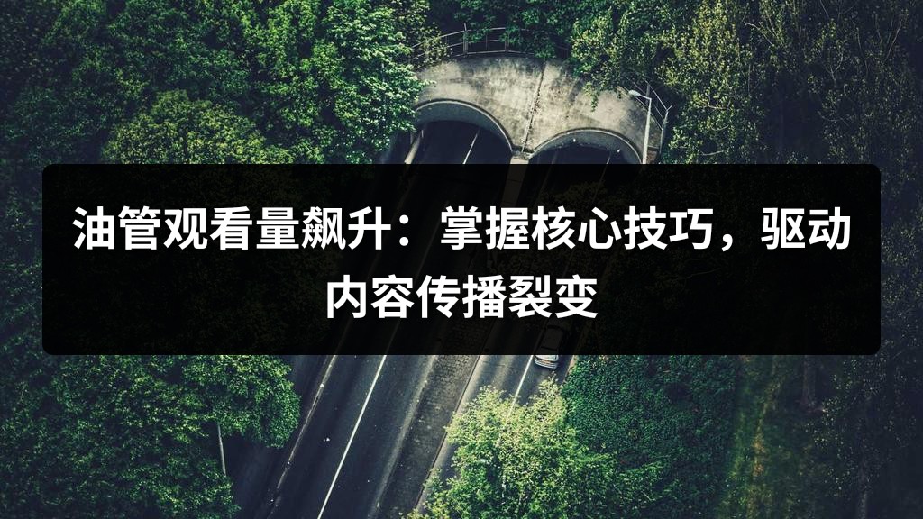 油管观看量飙升：掌握核心技巧，驱动内容传播裂变